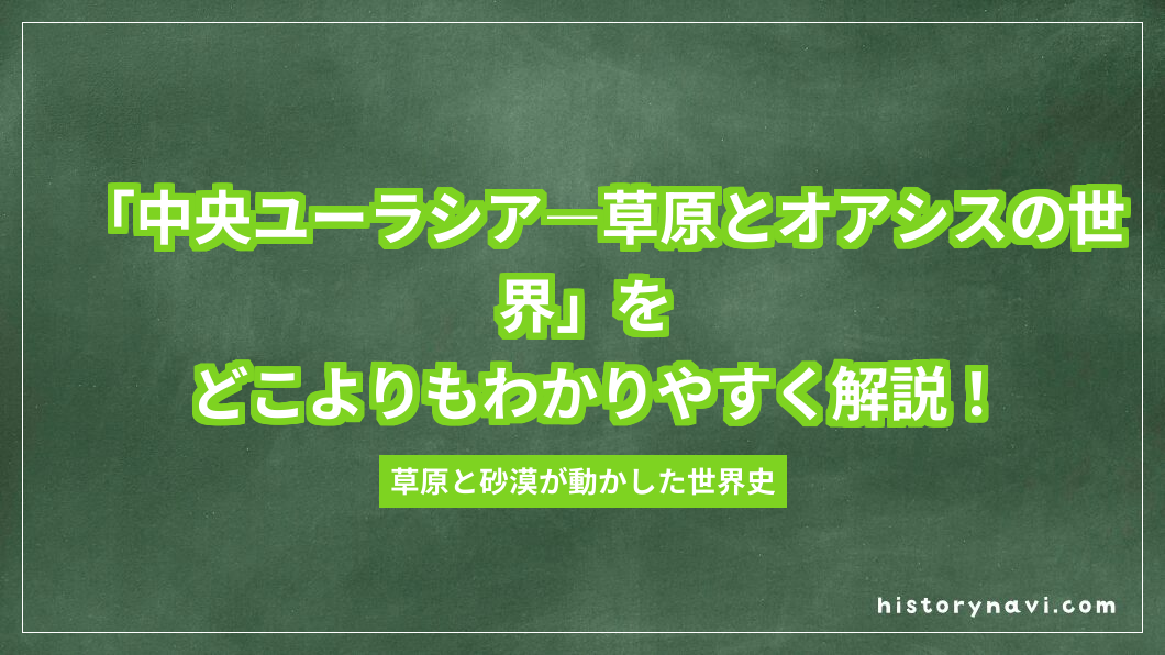 「中央ユーラシア―草原とオアシスの世界」をどこよりもわかりやすく解説！遊牧民・シルクロード・モンゴル帝国まで【詳説世界史～中央ユーラシアと東アジア世界】