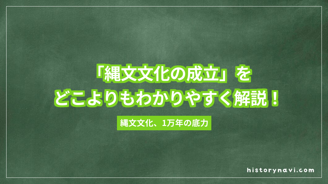 「縄文文化の成立」をどこよりもわかりやすく解説！土器・弓矢・定住生活の始まりまで【詳説日本史～日本文化のあけぼの】