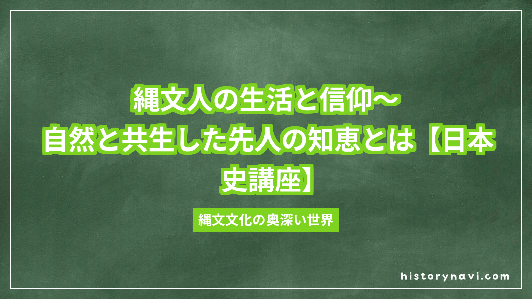 縄文人の生活と信仰～自然と共生した先人の知恵とは【日本史講座】